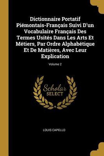 Dictionnaire Portatif Piémontais-Français Suivi D'un Vocabulaire Français Des Termes Usités Dans Les Arts Et Métiers, Par Ordre