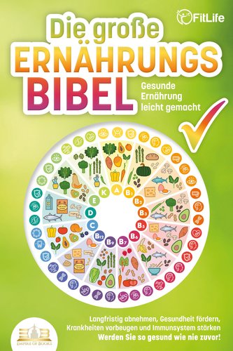 DIE GROSSE ERNÄHRUNGSBIBEL - Gesunde Ernährung leicht gemacht: Langfristig abnehmen, Gesundheit fördern, Krankheiten vorbeugen u