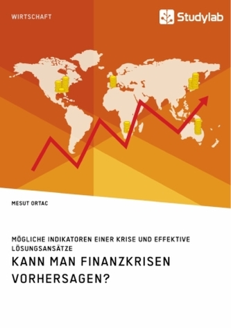 Kann man Finanzkrisen vorhersagen? Mögliche Indikatoren einer Krise und effektive Lösungsansätze Kann man Finanzkrisen vorhersagen? Mögliche Indikatoren einer Krise und effektive Lösungsansätze