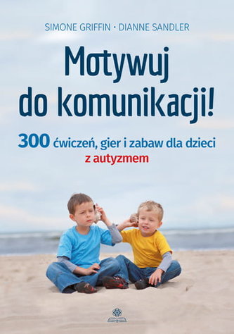 Motywuj do komunikacji 300 ćwiczeń gier i zabaw dla dzieci z autyzmem Motywuj do komunikacji 300 ćwiczeń gier i zabaw dla dzieci z autyzmem