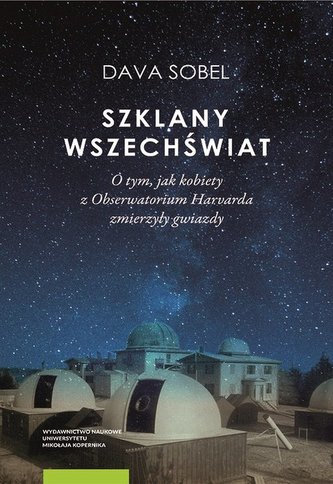 Szklany wszechświat O tym jak kobiety z Obserwatorium Harvarda zmierzyły gwiazdy Szklany wszechświat O tym jak kobiety z Obserwatorium Harvarda zmierzyły gwiazdy