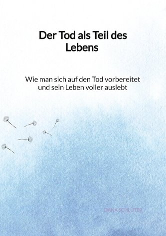 Der Tod als Teil des Lebens - Wie man sich auf den Tod vorbereitet und sein Leben voller auslebt
