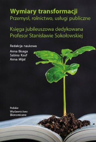 Wymiary transformacji. Przemysł, rolnictwo, usługi publiczne. Księga jubileuszowa dedykowana Profeso