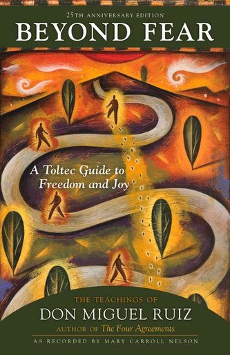 Beyond Fear: A Toltec Guide to Freedom and Joy: The Teachings of Don Miguel Ruiz