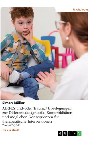 AD(H)S und/oder Trauma? Überlegungen zur Differentialdiagnostik, Komorbiditäten und möglichen Konsequenzen für therapeutische In