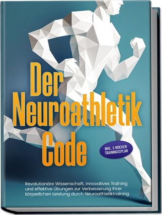 Der Neuroathletik Code: Revolutionäre Wissenschaft, innovatives Training und effektive Übungen zur Verbesserung Ihrer körperlich