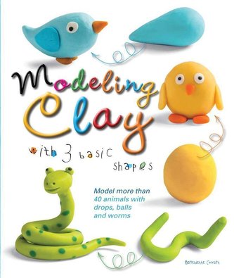 Modeling Clay with 3 Basic Shapes: Model More Than 40 Animals with Teardrops, Balls, and Worms