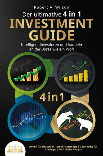 Der ultimative 4 in 1 Investment Guide - Intelligent investieren und handeln an der Börse wie ein Profi: Aktien für Einsteiger -