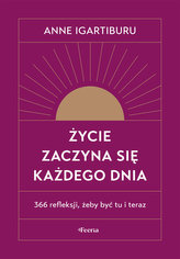Życie zaczyna się każdego dnia 366 refleksji, żeby być tu i teraz