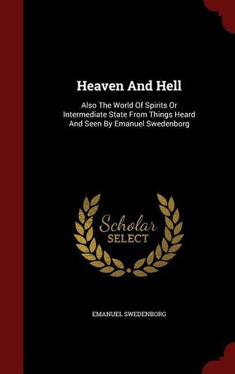 Heaven And Hell: Also The World Of Spirits Or Intermediate State From Things Heard And Seen By Emanuel Swedenborg