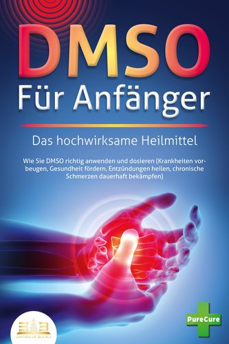 DMSO FÜR ANFÄNGER - Das hochwirksame Heilmittel: Wie Sie DMSO richtig anwenden und dosieren (Krankheiten vorbeugen, Gesundheit f