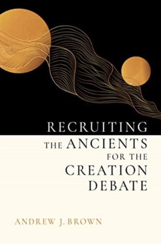 Recruiting the Ancients for the Creation Debate Recruiting the Ancients for the Creation Debate