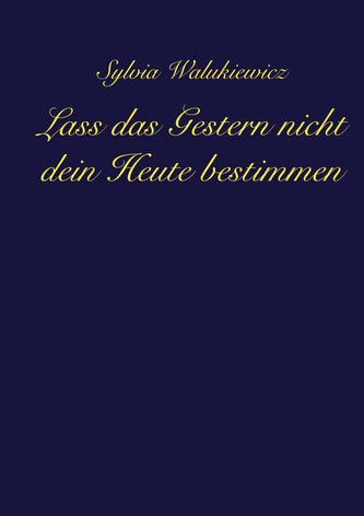 Lass das Gestern nicht dein Heute bestimmen