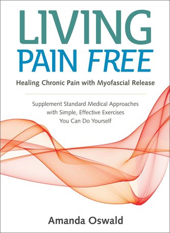 Living Pain Free: Healing Chronic Pain with Myofascial Release--Supplement Standard Medical Approaches with Simple, Effective Ex