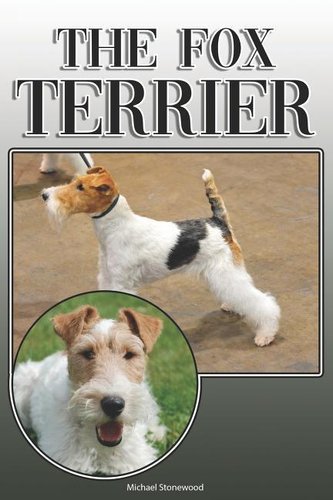The Fox Terrier: A Complete and Comprehensive Owners Guide To: Buying, Owning, Health, Grooming, Training, Obedience, Understand The Fox Terrier: A Complete and Comprehensive Owners Guide To: Buying, Owning, Health, Grooming, Training, Obedience, Understand