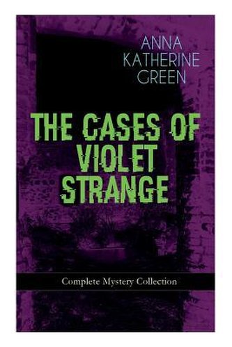 THE CASES OF VIOLET STRANGE - Complete Mystery Collection: Whodunit Classics: The Golden Slipper, The Second Bullet, An Intangib