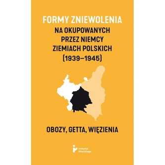 Formy zniewolenia na okupowanych przez Niemcy ziemiach polskich (1939–1945). Obozy, getta, więzienia