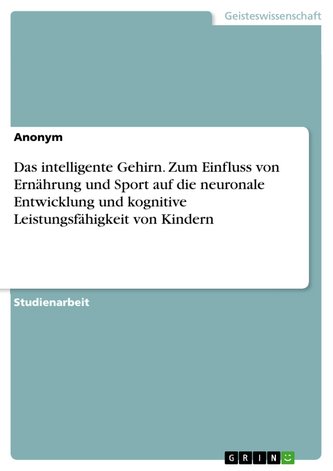 Das intelligente Gehirn. Zum Einfluss von Ernährung und Sport auf die neuronale Entwicklung und kognitive Leistungsfähigkeit von