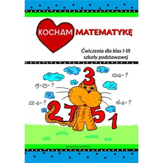 Kocham matematykę. Ćwiczenia dla klas I-III szkoły podstawowej Kocham matematykę. Ćwiczenia dla klas I-III szkoły podstawowej