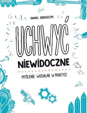 Uchwyć niewidoczne. Myślenie wizualne w praktyce