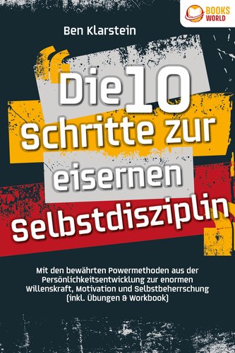 Die 10 Schritte zur eisernen Selbstdisziplin: Mit den bewährten Powermethoden aus der Persönlichkeitsentwicklung zur enormen Wil