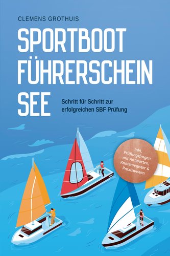 Sportbootführerschein See: Schritt für Schritt zur erfolgreichen SBF Prüfung - inkl. Prüfungsfragen mit Antworten, Knotenregiste