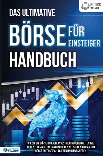 Das ultimative BÖRSE FÜR EINSTEIGER Handbuch: Wie Sie die Börse und alle Investment Möglichkeiten wie Aktien, ETFs & Co. im Hand