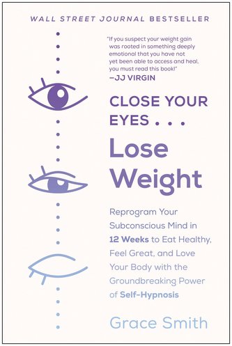 Close Your Eyes, Lose Weight: Reprogram Your Subconscious Mind in 12 Weeks to Eat Healthy, Feel Great, and Lov E Your Body with