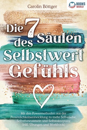 Die 7 Säulen des Selbstwertgefühls: Mit den Powermethoden aus der Persönlichkeitsentwicklung zu mehr Selbstliebe, Selbstbewussts