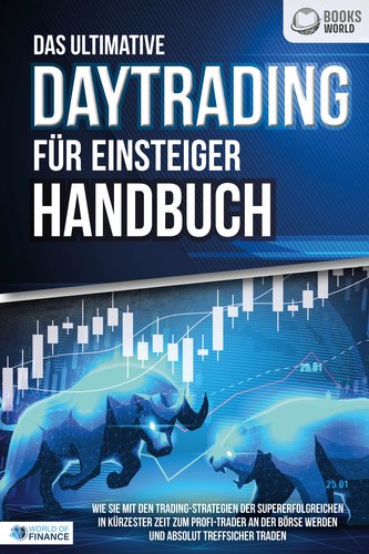 Das ultimative DAYTRADING FÜR EINSTEIGER Handbuch: Wie Sie mit den Trading-Strategien der Supererfolgreichen in kürzester Zeit z