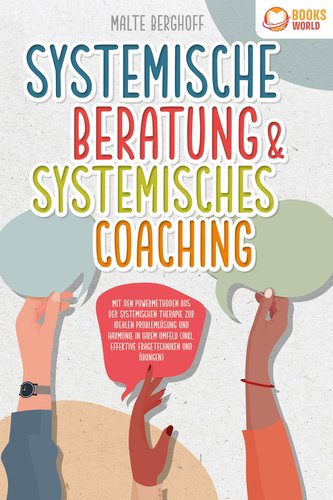 Systemische Beratung & Systemisches Coaching: Mit den Powermethoden aus der systemischen Therapie zur idealen Problemlösung und