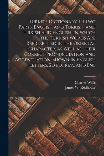 Turkish Dictionary, in two Parts, English and Turkish, and Turkish and English, in Which the Turkish Words are Represented in th