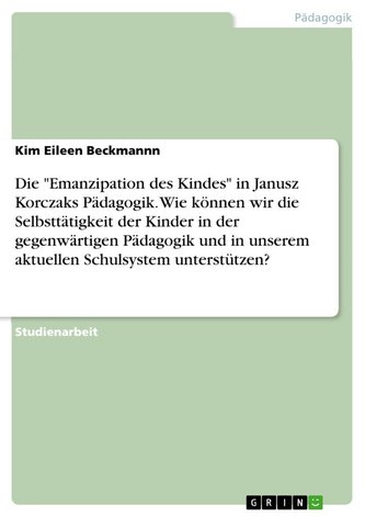 Die "Emanzipation des Kindes" in Janusz Korczaks Pädagogik. Wie können wir die Selbsttätigkeit der Kinder in der gegenwärtigen P