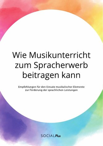 Wie Musikunterricht zum Spracherwerb beitragen kann. Empfehlungen für den Einsatz musikalischer Elemente zur Förderung der sprac