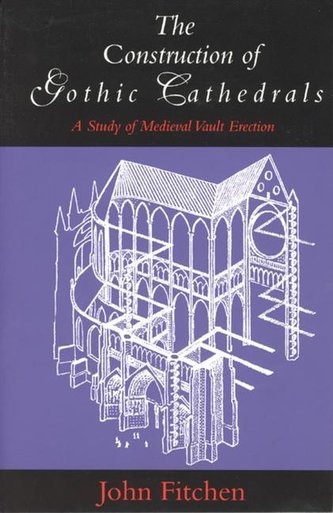 The Construction of Gothic Cathedrals: A Study of Medieval Vault Erection The Construction of Gothic Cathedrals: A Study of Medieval Vault Erection