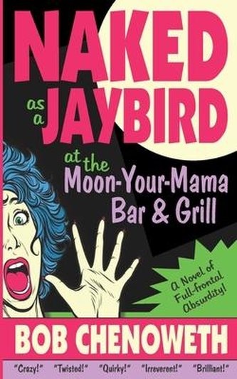 Naked as a Jaybird at the Moon-Your-Mama Bar & Grill: A Novel of Full-Frontal Absurdity