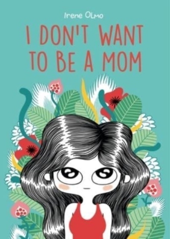 I Don’t Want to Be a Mom I Don’t Want to Be a Mom
