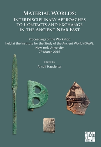 Material Worlds: Interdisciplinary Approaches to Contacts and Exchange in the Ancient Near East Material Worlds: Interdisciplinary Approaches to Contacts and Exchange in the Ancient Near East