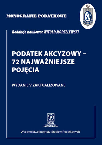 Monografie Podatkowe: Podatek akcyzowy - 72 najważniejsze pojęcia