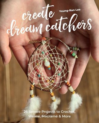Create Dream Catchers: 26 Serene Projects to Crochet, Weave, Macramé & More Create Dream Catchers: 26 Serene Projects to Crochet, Weave, Macramé & More