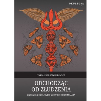 Odchodząc od złudzenia Gnoza jogi i człowiek w świecie przemijania