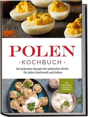 Polen Kochbuch: Die leckersten Rezepte der polnischen Küche für jeden Geschmack und Anlass | inkl. Fingerfood, Desserts & Geträn