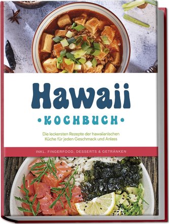 Hawaii Kochbuch: Die leckersten Rezepte der hawaiianischen Küche für jeden Geschmack und Anlass - inkl. Fingerfood, Desserts & G