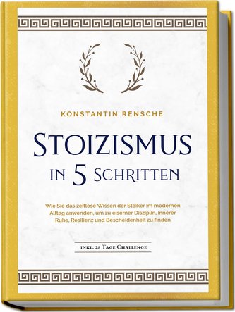 Stoizismus in 5 Schritten: Wie Sie das zeitlose Wissen der Stoiker im modernen Alltag anwenden, um zu eiserner Disziplin, innere Stoizismus in 5 Schritten: Wie Sie das zeitlose Wissen der Stoiker im modernen Alltag anwenden, um zu eiserner Disziplin, innere