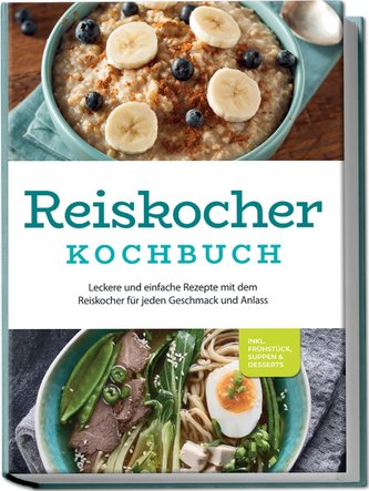 Reiskocher Kochbuch: Leckere und einfache Rezepte mit dem Reiskocher für jeden Geschmack und Anlass - inkl. Frühstück, Suppen &