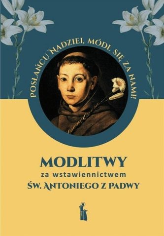 Modlitwy za wstawiennictwem św. Antoniego z Padwy Modlitwy za wstawiennictwem św. Antoniego z Padwy