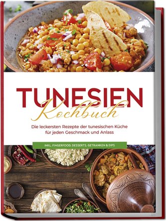 Tunesien Kochbuch: Die leckersten Rezepte der tunesischen Küche für jeden Geschmack und Anlass - inkl. Fingerfood, Desserts, Get