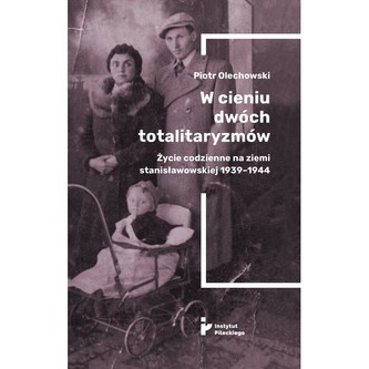 W cieniu dwóch totalitaryzmów. Życie codzienne na ziemi stanisławowskiej 1939–1944