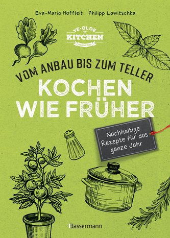 Kochen wie früher - Vom Anbau bis zum Teller - Nachhaltige & saisonale Rezepte für das ganze Jahr