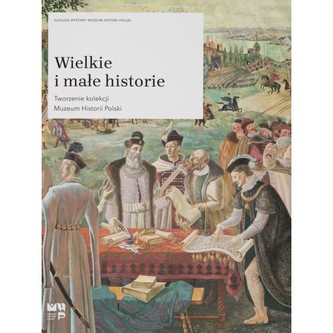 Wielkie i małe historie. Tworzenie kolekcji Muzeum Historii Polski
